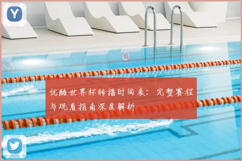 优酷世界杯转播时间表:完整赛程与观看指南深度解析