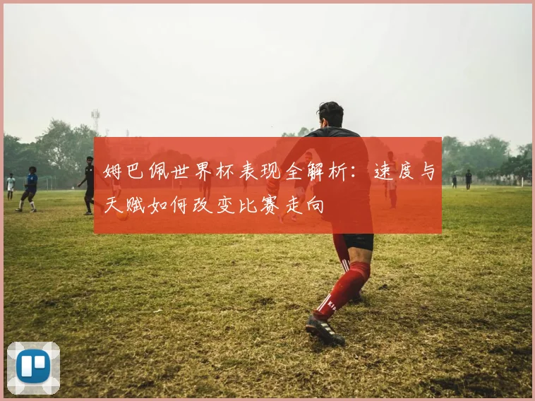 姆巴佩世界杯表现全解析:速度与天赋如何改变比赛走向