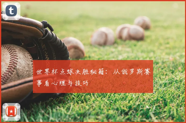 世界杯点球决胜秘籍：从俄罗斯赛事看心理与技巧