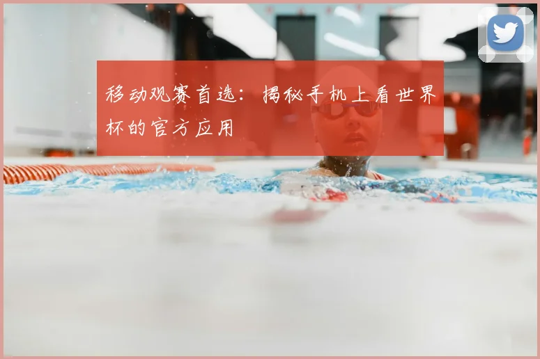 移动观赛首选：揭秘手机上看世界杯的官方应用