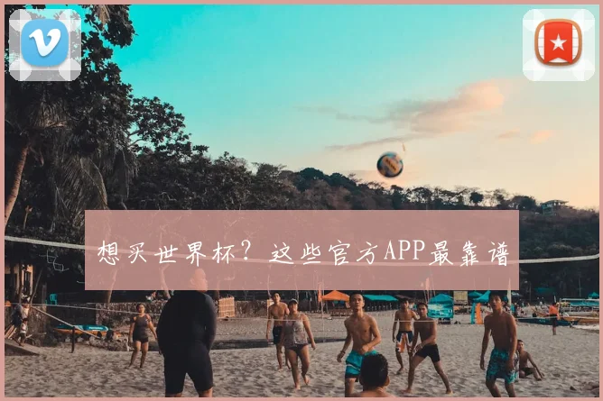 想买世界杯？这些官方APP最靠谱