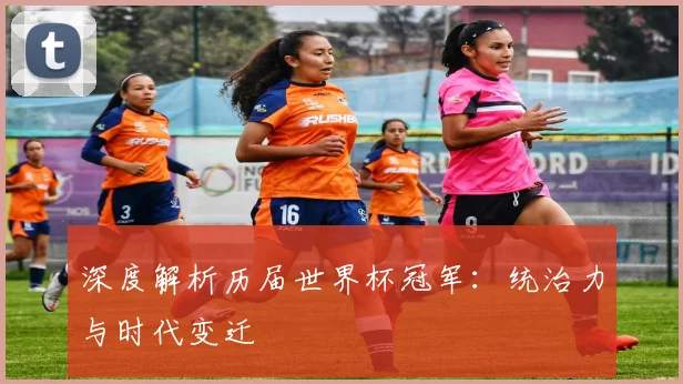 深度解析历届世界杯冠军:统治力与时代变迁