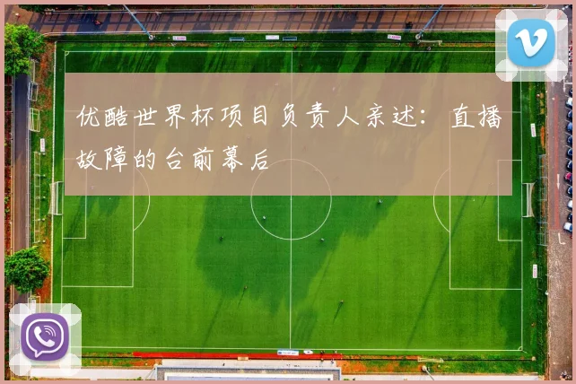 优酷世界杯项目负责人亲述：直播故障的台前幕后