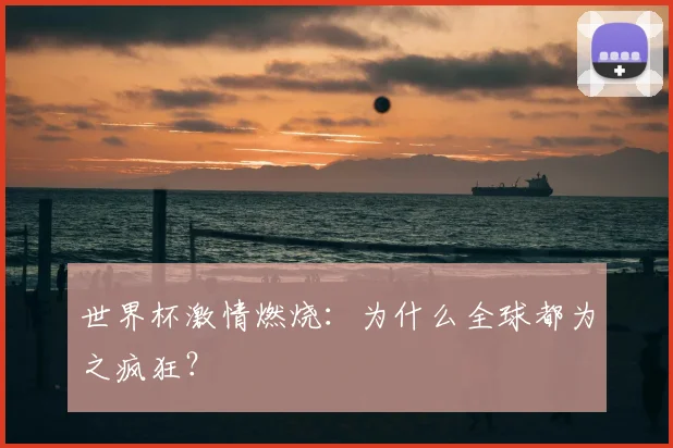 世界杯激情燃烧：为什么全球都为之疯狂？