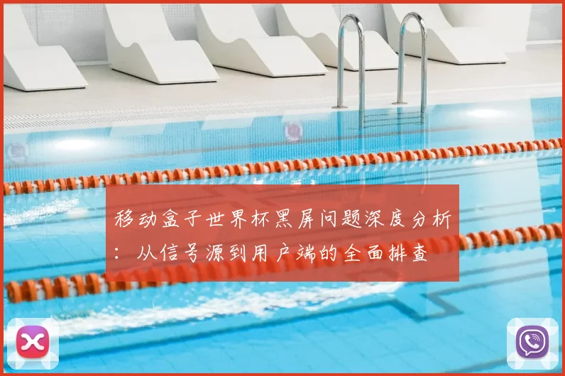 移动盒子世界杯黑屏问题深度分析：从信号源到用户端的全面排查