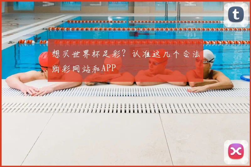 想买世界杯足彩？认准这几个合法购彩网站和APP