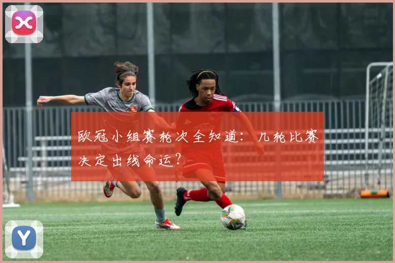 欧冠小组赛轮次全知道：几轮比赛决定出线命运？