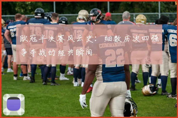 欧冠半决赛风云史：细数历次四强争夺战的经典瞬间