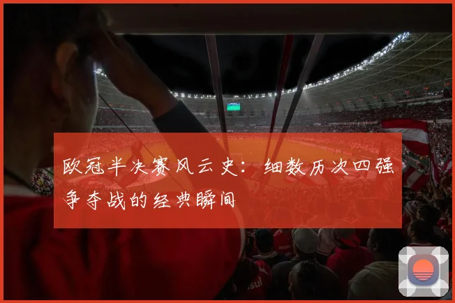欧冠半决赛风云史：细数历次四强争夺战的经典瞬间