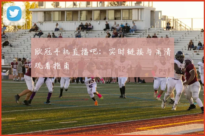 欧冠手机直播吧：实时链接与高清观看指南