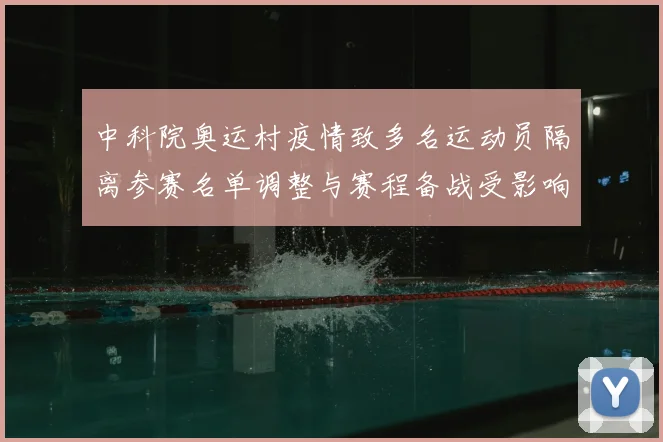 中科院奥运村疫情致多名运动员隔离参赛名单调整与赛程备战受影响