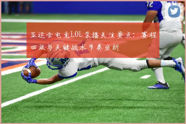 亚运会电竞LOL录播关注要点：赛程回放与关键战术节奏分析