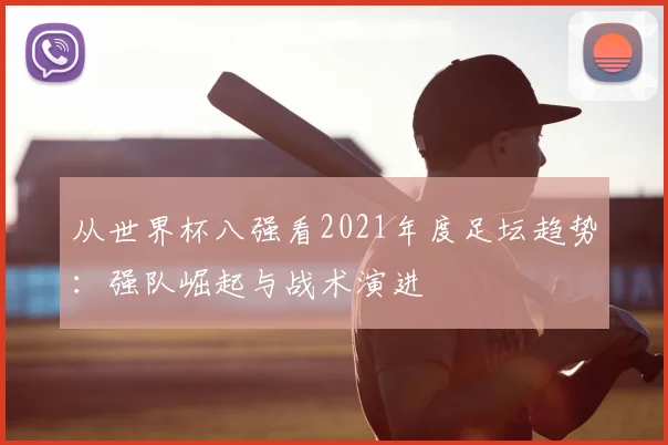 从世界杯八强看2021年度足坛趋势：强队崛起与战术演进