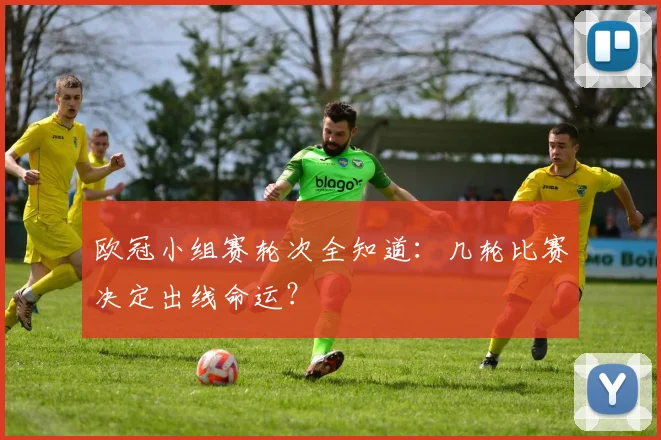 欧冠小组赛轮次全知道：几轮比赛决定出线命运？