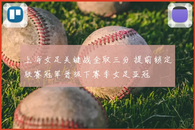 上海女足关键战全取三分 提前锁定联赛冠军晋级下赛季女足亚冠