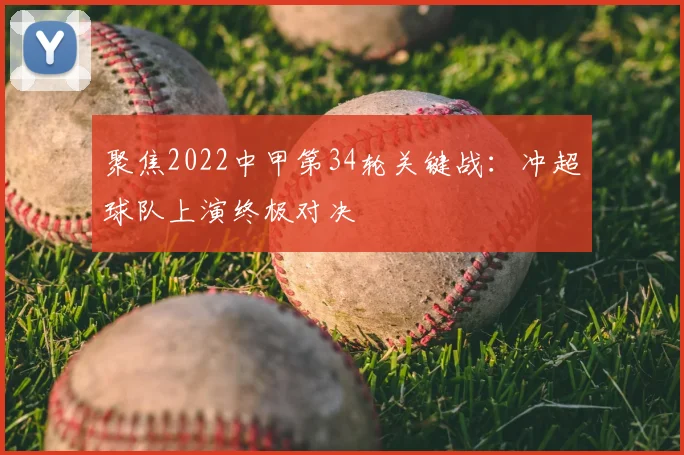 聚焦2022中甲第34轮关键战：冲超球队上演终极对决