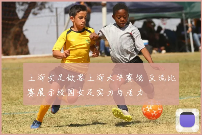 上海女足做客上海大学赛场 交流比赛展示校园女足实力与活力