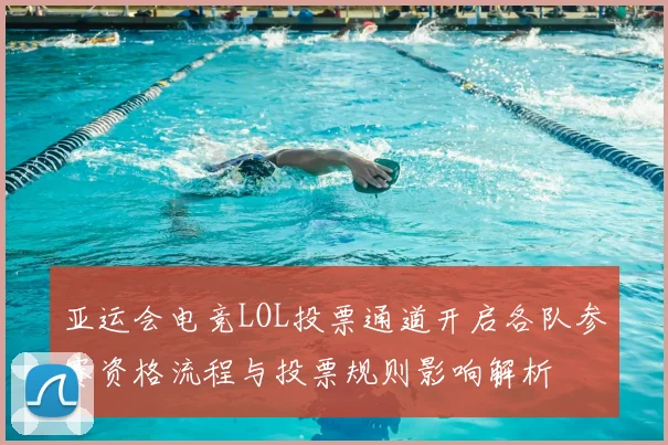 亚运会电竞LOL投票通道开启各队参赛资格流程与投票规则影响解析