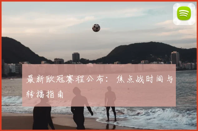 最新欧冠赛程公布：焦点战时间与转播指南